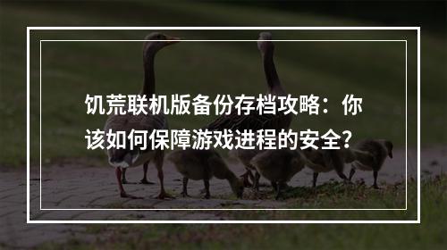 饥荒联机版备份存档攻略：你该如何保障游戏进程的安全？