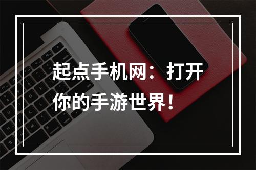 起点手机网：打开你的手游世界！