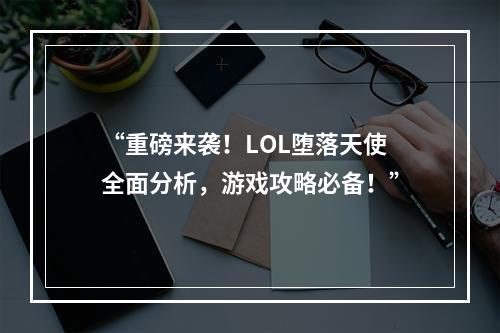 “重磅来袭！LOL堕落天使全面分析，游戏攻略必备！”