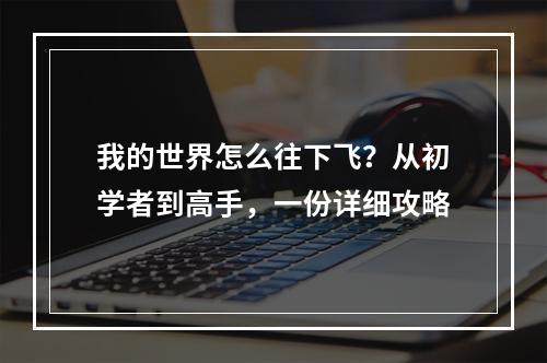 我的世界怎么往下飞？从初学者到高手，一份详细攻略