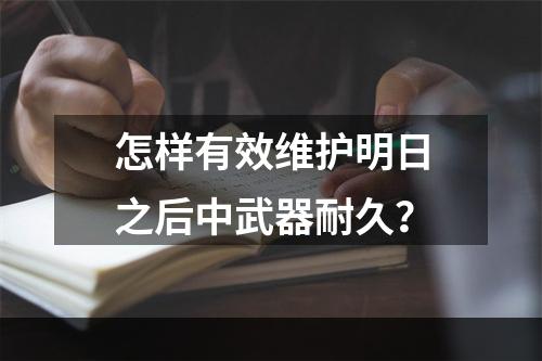 怎样有效维护明日之后中武器耐久？