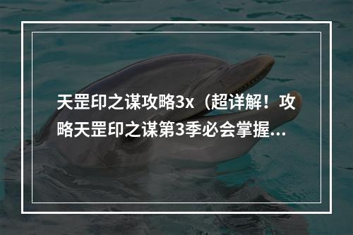 天罡印之谋攻略3x（超详解！攻略天罡印之谋第3季必会掌握的关键技巧）