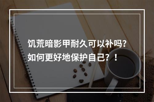 饥荒暗影甲耐久可以补吗？如何更好地保护自己？！