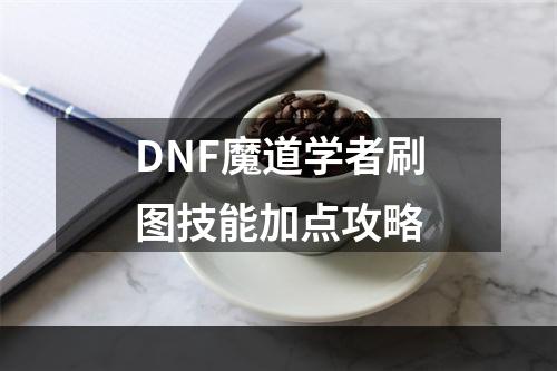 DNF魔道学者刷图技能加点攻略