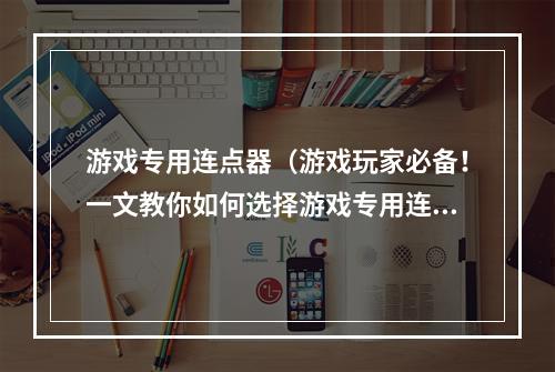 游戏专用连点器（游戏玩家必备！一文教你如何选择游戏专用连点器）