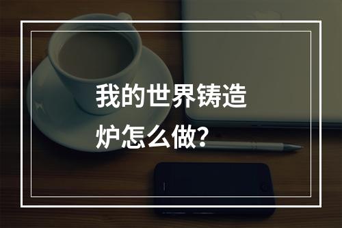 我的世界铸造炉怎么做？