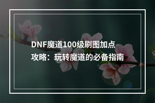 DNF魔道100级刷图加点攻略：玩转魔道的必备指南