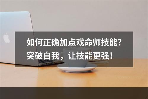 如何正确加点戏命师技能？突破自我，让技能更强！