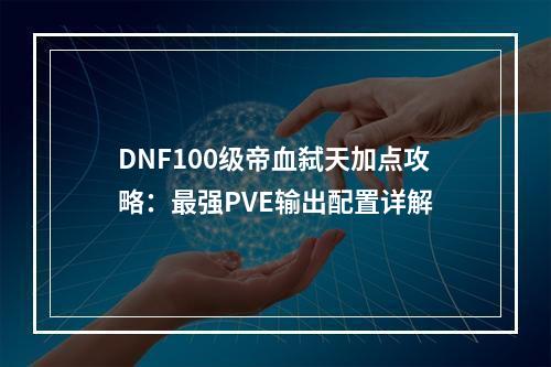 DNF100级帝血弑天加点攻略：最强PVE输出配置详解