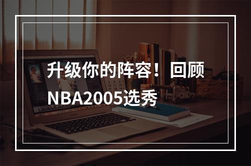 升级你的阵容！回顾NBA2005选秀