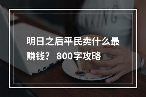 明日之后平民卖什么最赚钱？ 800字攻略