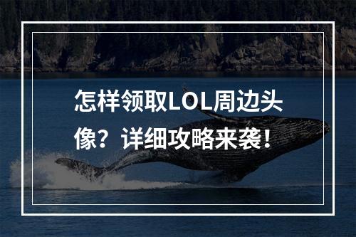 怎样领取LOL周边头像？详细攻略来袭！