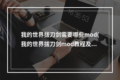 我的世界拔刀剑需要哪些mod(我的世界拔刀剑mod教程及使用技巧分享)