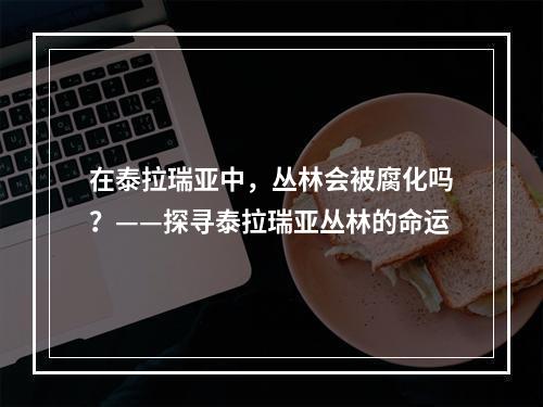 在泰拉瑞亚中，丛林会被腐化吗？——探寻泰拉瑞亚丛林的命运