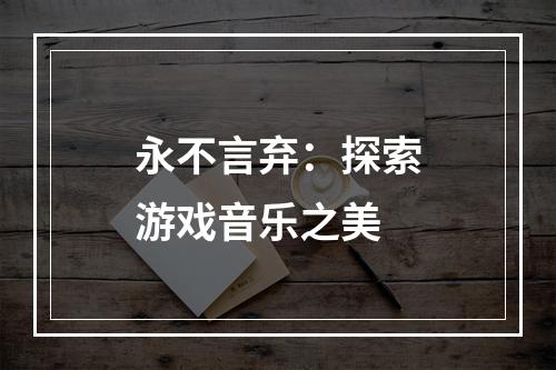 永不言弃：探索游戏音乐之美