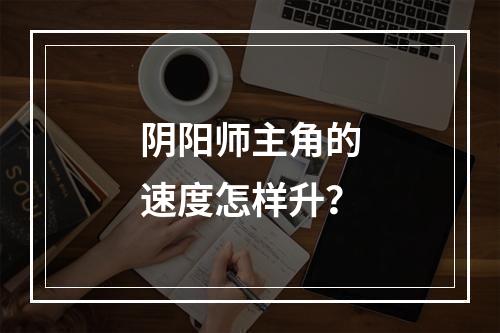 阴阳师主角的速度怎样升？