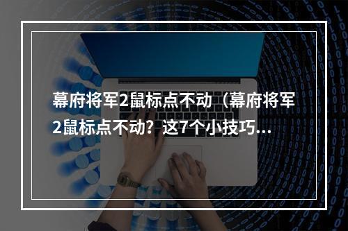 幕府将军2鼠标点不动（幕府将军2鼠标点不动？这7个小技巧让你轻松突破困境）