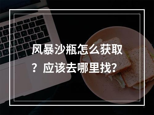 风暴沙瓶怎么获取？应该去哪里找？