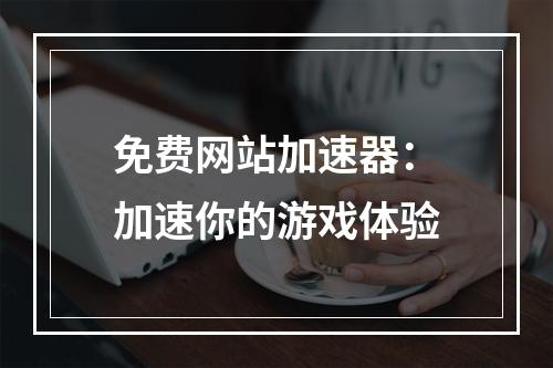 免费网站加速器：加速你的游戏体验