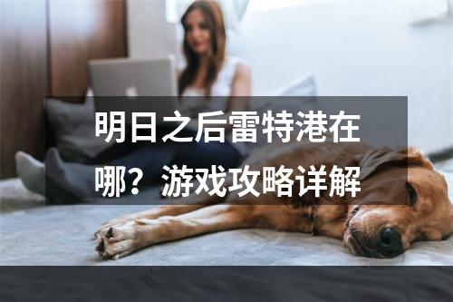 明日之后雷特港在哪？游戏攻略详解