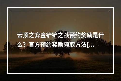 云顶之弈金铲铲之战预约奖励是什么？官方预约奖励领取方法[多图]--游戏攻略网