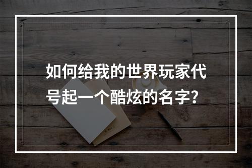 如何给我的世界玩家代号起一个酷炫的名字？