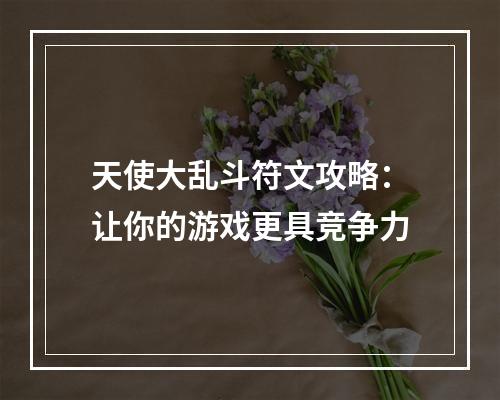 天使大乱斗符文攻略：让你的游戏更具竞争力