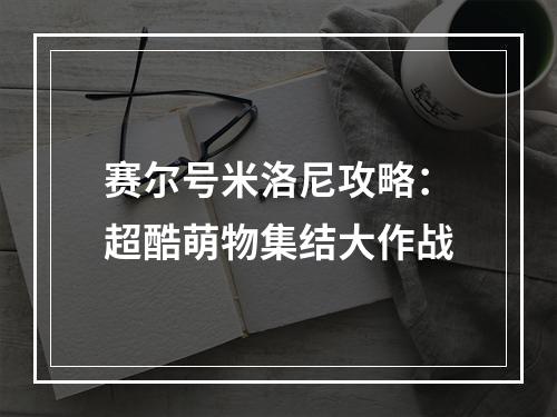 赛尔号米洛尼攻略：超酷萌物集结大作战