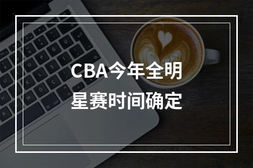 CBA今年全明星赛时间确定