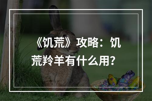 《饥荒》攻略：饥荒羚羊有什么用？