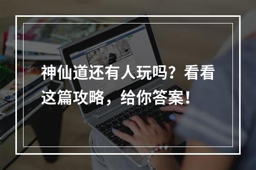 神仙道还有人玩吗？看看这篇攻略，给你答案！