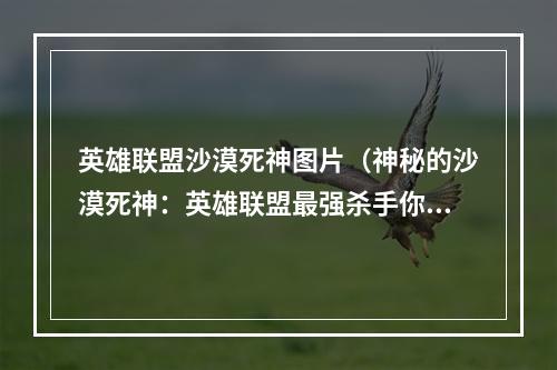 英雄联盟沙漠死神图片（神秘的沙漠死神：英雄联盟最强杀手你知道多少？）