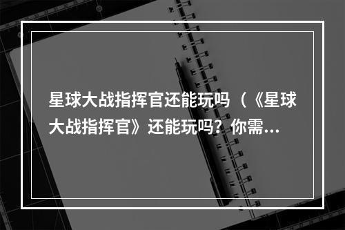 星球大战指挥官还能玩吗（《星球大战指挥官》还能玩吗？你需要了解这些！）