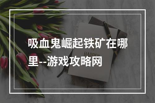 吸血鬼崛起铁矿在哪里--游戏攻略网