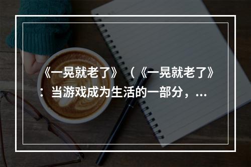 《一晃就老了》（《一晃就老了》：当游戏成为生活的一部分，我们如何应对？）