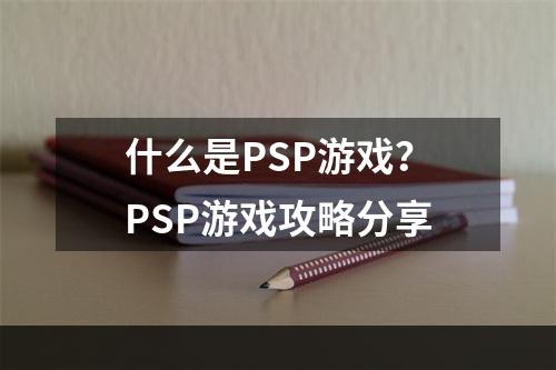 什么是PSP游戏？PSP游戏攻略分享