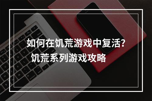 如何在饥荒游戏中复活？  饥荒系列游戏攻略