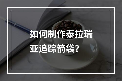 如何制作泰拉瑞亚追踪箭袋？