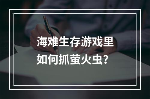 海难生存游戏里如何抓萤火虫？