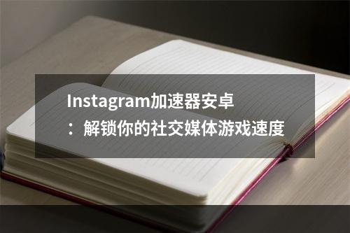 Instagram加速器安卓：解锁你的社交媒体游戏速度