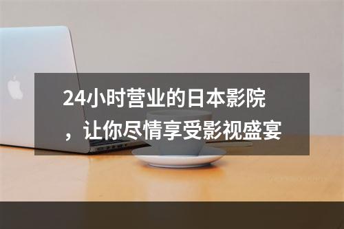 24小时营业的日本影院，让你尽情享受影视盛宴