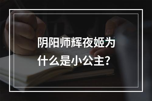 阴阳师辉夜姬为什么是小公主？