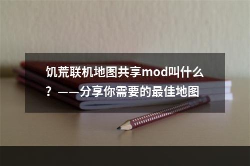 饥荒联机地图共享mod叫什么？——分享你需要的最佳地图