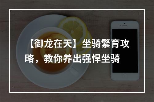 【御龙在天】坐骑繁育攻略，教你养出强悍坐骑