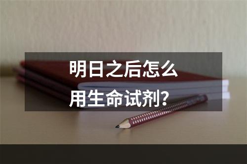 明日之后怎么用生命试剂？