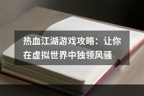 热血江湖游戏攻略：让你在虚拟世界中独领风骚