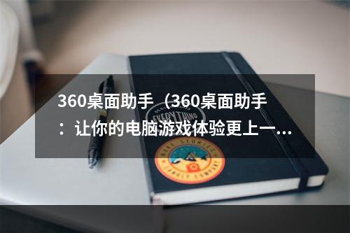 360桌面助手（360桌面助手：让你的电脑游戏体验更上一层楼）