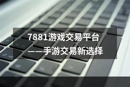 7881游戏交易平台——手游交易新选择