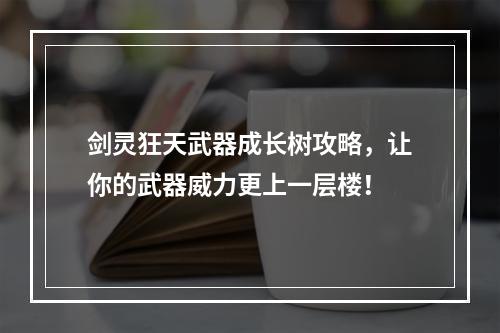 剑灵狂天武器成长树攻略，让你的武器威力更上一层楼！