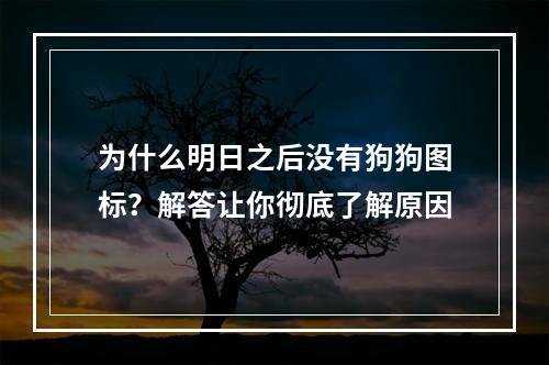 为什么明日之后没有狗狗图标？解答让你彻底了解原因